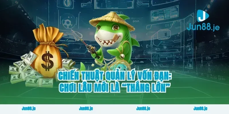 Chiến thuật quản lý vốn đạn: chơi lâu mới là “thắng lớn”