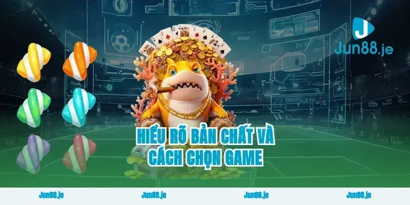 Hiểu rõ bản chất và cách chọn game