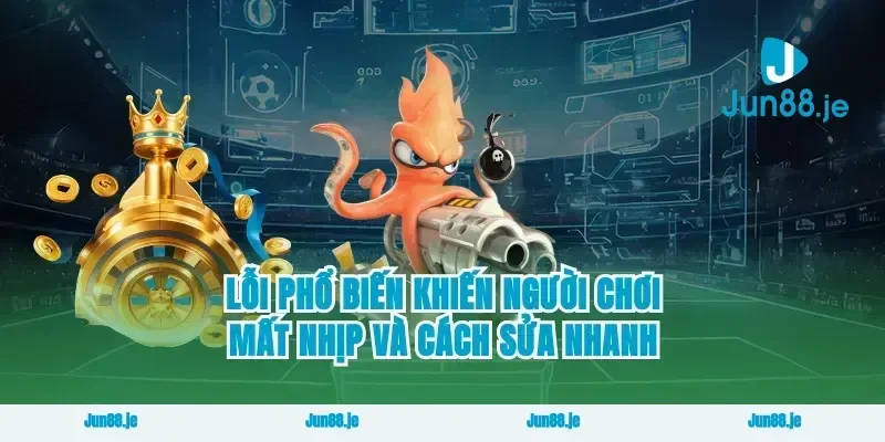 Lỗi phổ biến khiến người chơi mất nhịp và cách sửa nhanh