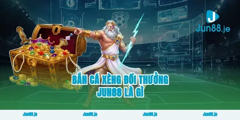 Bắn Cá Xèng Đổi Thưởng Jun88 Là Gì