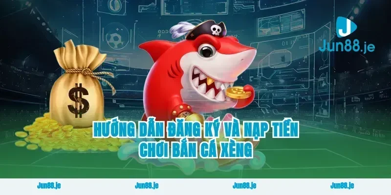 Hướng Dẫn Đăng Ký Và Nạp Tiền Chơi Bắn Cá Xèng