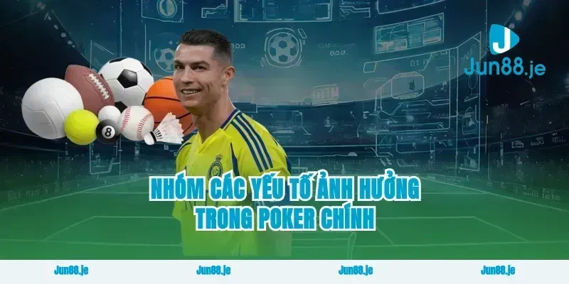Nhóm các yếu tố ảnh hưởng trong poker chính