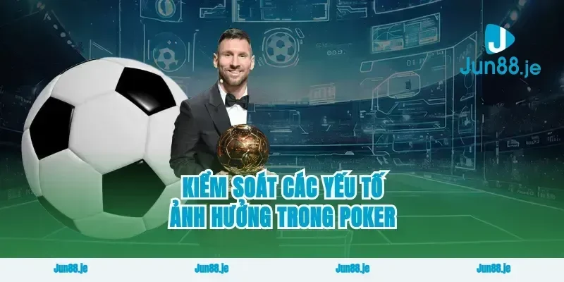 Kiểm soát các yếu tố ảnh hưởng trong poker