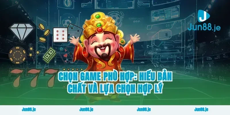Chọn game phù hợp: hiểu bản chất và lựa chọn hợp lý