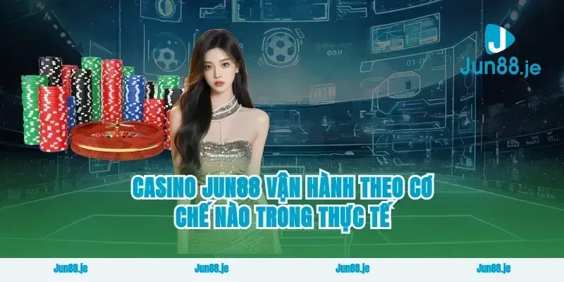 Casino Jun88 vận hành theo cơ chế nào trong thực tế