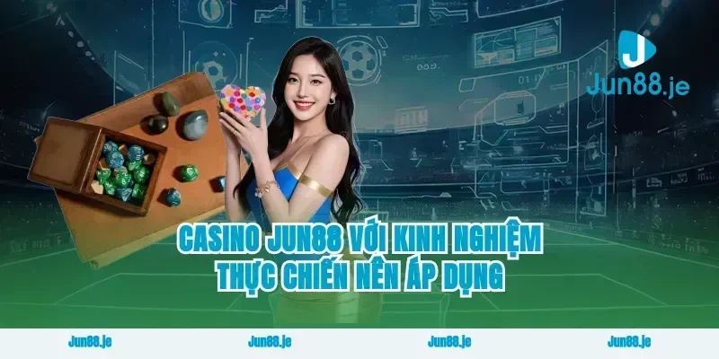 Casino Jun88 với kinh nghiệm thực chiến nên áp dụng