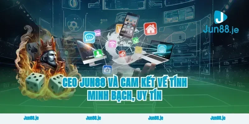 CEO Jun88 Và Cam Kết Về Tính Minh Bạch, Uy Tín