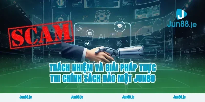Trách nhiệm và giải pháp thực thi chính sách bảo mật Jun88