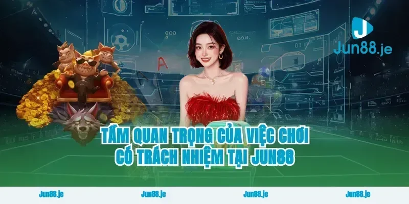 Tầm quan trọng của việc chơi có trách nhiệm tại Jun88