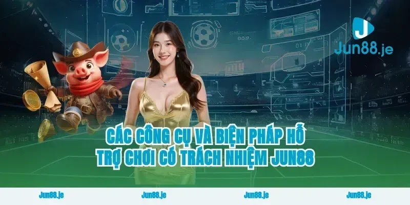 Các công cụ và biện pháp hỗ trợ chơi có trách nhiệm Jun88