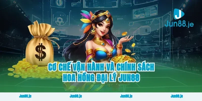 Cơ chế vận hành và chính sách hoa hồng đại lý Jun88