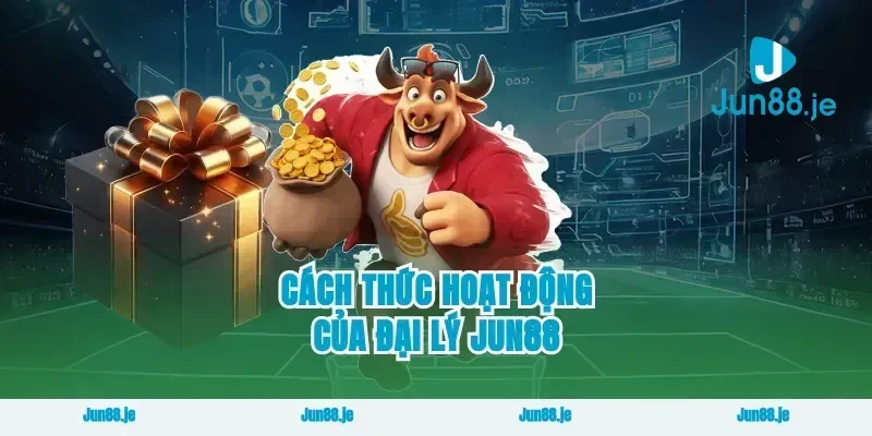 Cách Thức Hoạt Động Của Đại Lý Jun88