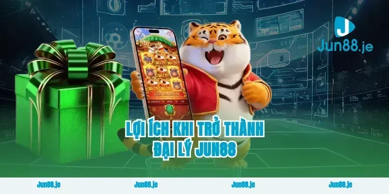 Lợi Ích Khi Trở Thành Đại Lý Jun88