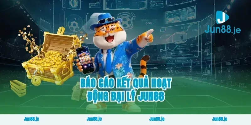 Báo Cáo Kết Quả Hoạt Động Đại Lý Jun88