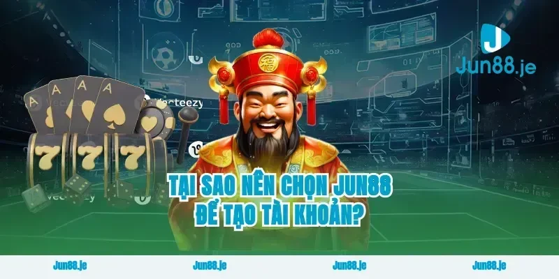 Tại sao nên chọn Jun88 để tạo tài khoản?