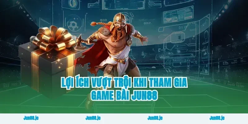 lợi ích vượt trội khi tham gia game bài Jun88