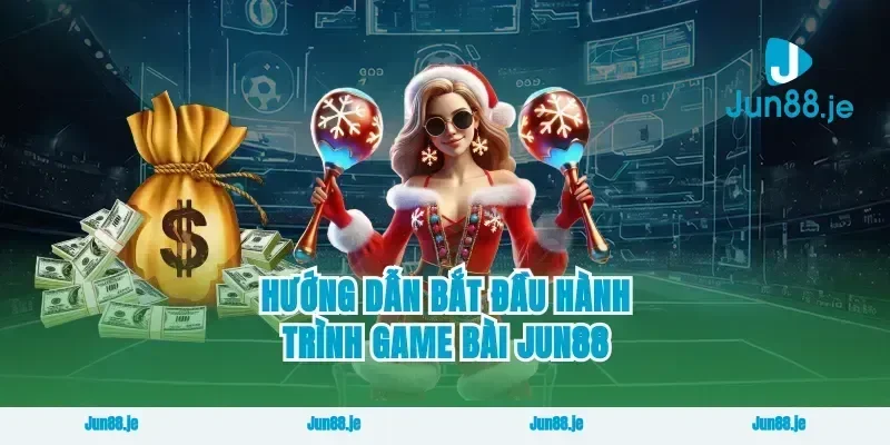 hướng dẫn bắt đầu hành trình game bài Jun88
