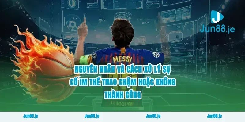 Nguyên nhân và cách xử lý sự cố im thể thao chậm hoặc không thành công