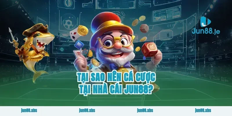 Tại sao nên cá cược tại nhà cái JUN88?