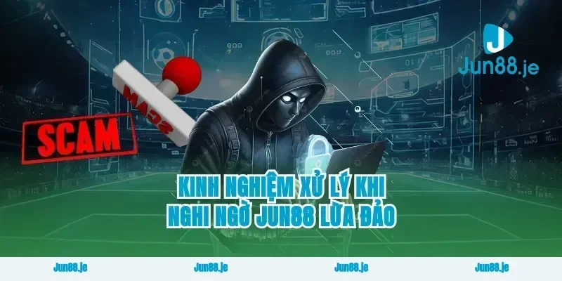 Kinh nghiệm xử lý khi nghi ngờ Jun88 lừa đảo
