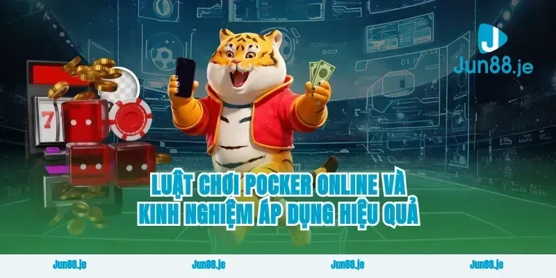 Luật chơi pocker online và kinh nghiệm áp dụng hiệu quả
