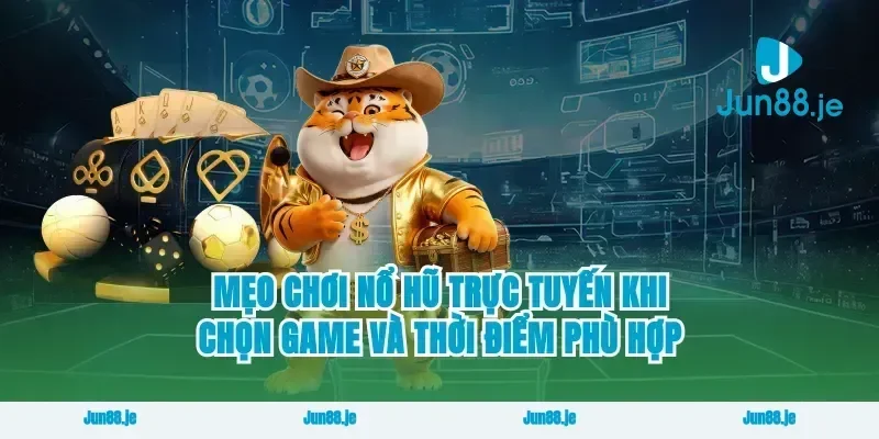 Mẹo Chơi Nổ Hũ Trực Tuyến Khi Chọn Game Và Thời Điểm Phù Hợp