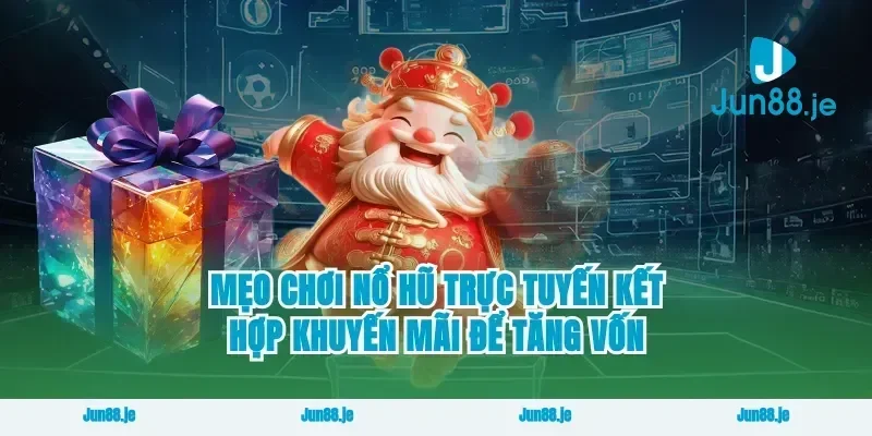 Mẹo Chơi Nổ Hũ Trực Tuyến Kết Hợp Khuyến Mãi Để Tăng Vốn