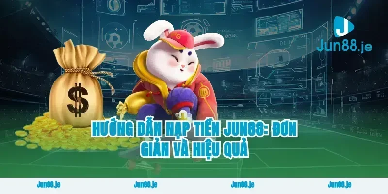 Hướng Dẫn Nạp Tiền Jun88: Đơn Giản Và Hiệu Quả