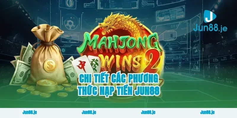 Chi Tiết Các Phương Thức Nạp Tiền Jun88