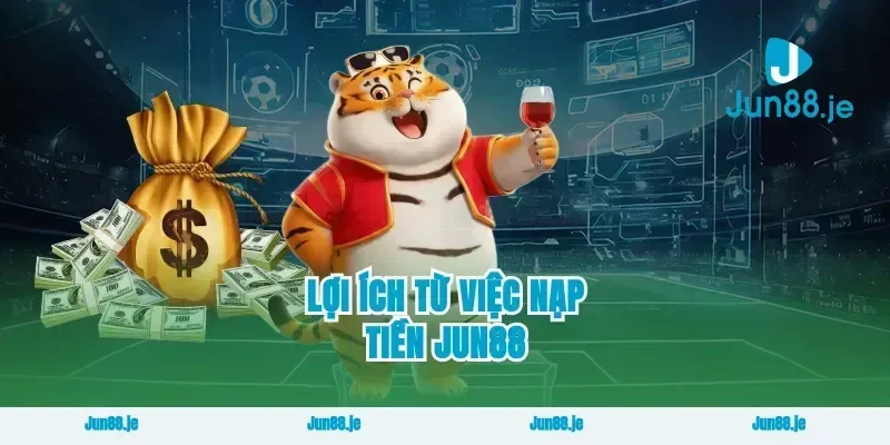 Lợi Ích Từ Việc Nạp Tiền Jun88