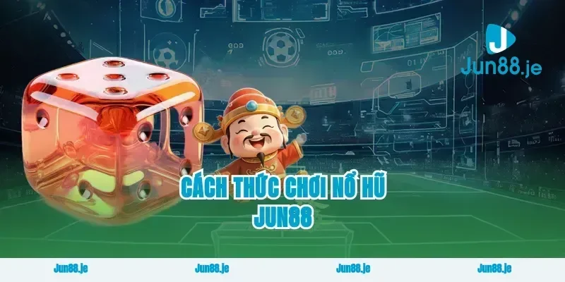 Cách Thức Chơi Nổ Hũ Jun88