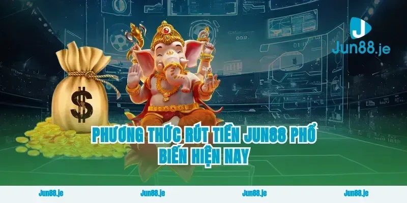 Phương Thức Rút Tiền Jun88 Phổ Biến Hiện Nay
