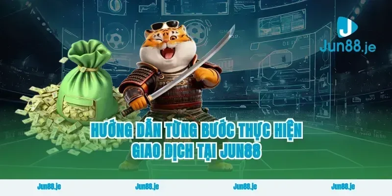 Hướng Dẫn Từng Bước Thực Hiện Giao Dịch Tại Jun88