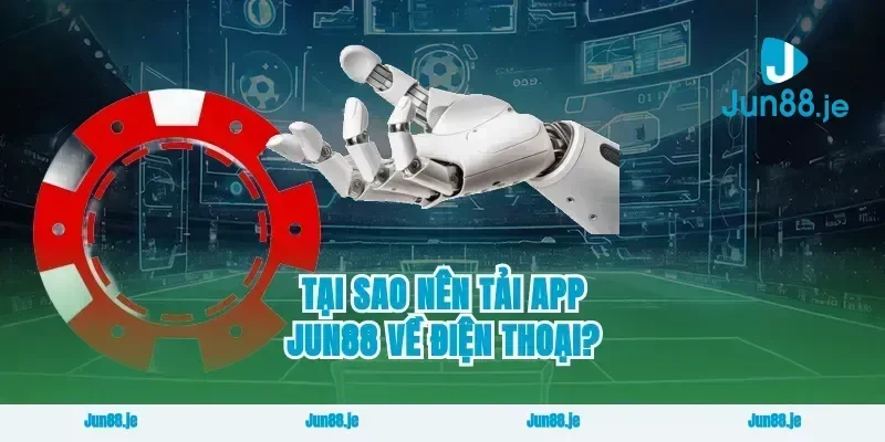 Tại Sao Nên Tải App Jun88 Về Điện Thoại?