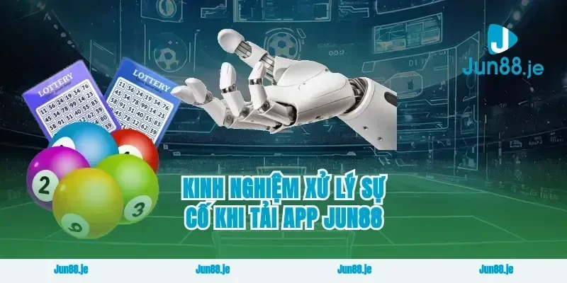Kinh nghiệm xử lý sự cố khi tải app Jun88