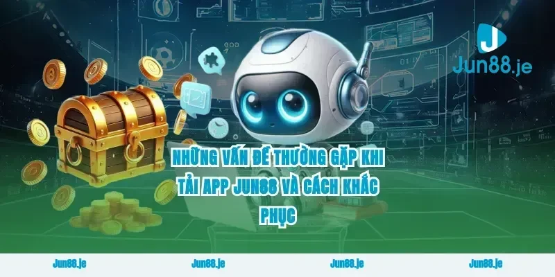 Những Vấn Đề Thường Gặp Khi Tải App Jun88 Và Cách Khắc Phục