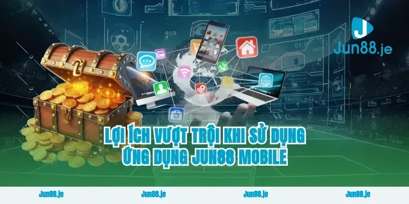 Lợi Ích Vượt Trội Khi Sử Dụng Ứng Dụng Jun88 Mobile