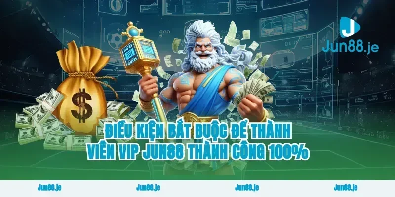 Điều kiện bắt buộc để thành viên vip Jun88 thành công 100%
