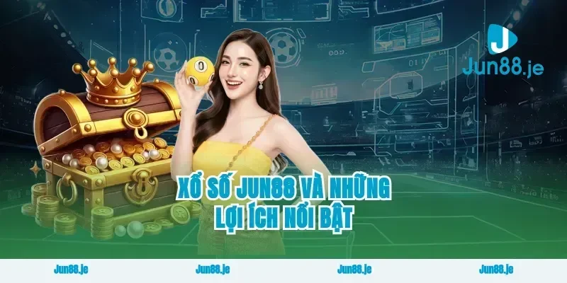 Xổ Số Jun88 Và Những Lợi Ích Nổi Bật